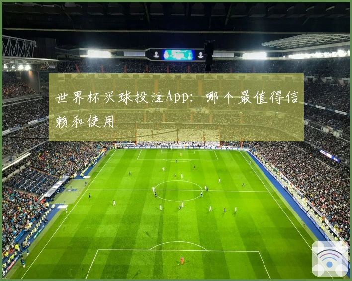 世界杯买球投注App：哪个最值得信赖和使用