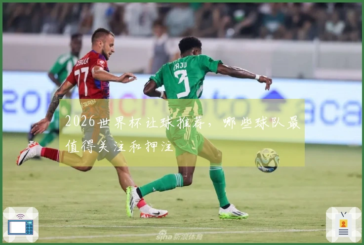 2026世界杯让球推荐，哪些球队最值得关注和押注