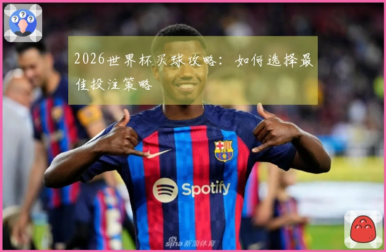 2026世界杯买球攻略：如何选择最佳投注策略