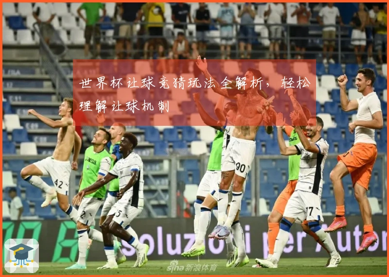 世界杯让球竞猜玩法全解析，轻松理解让球机制