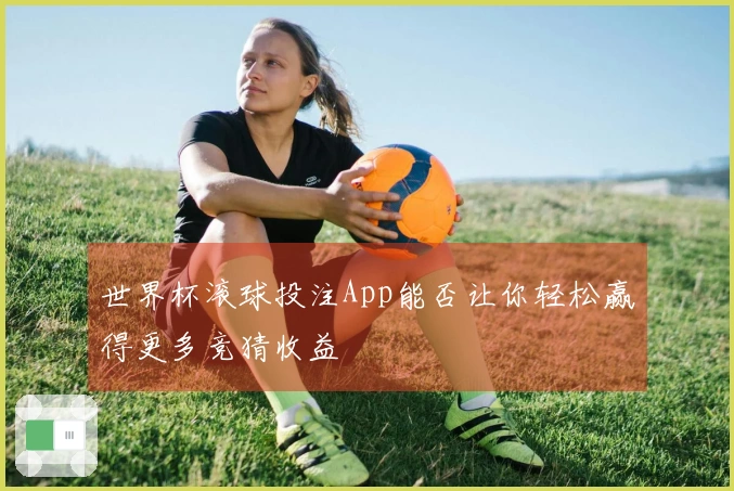 世界杯滚球投注App能否让你轻松赢得更多竞猜收益