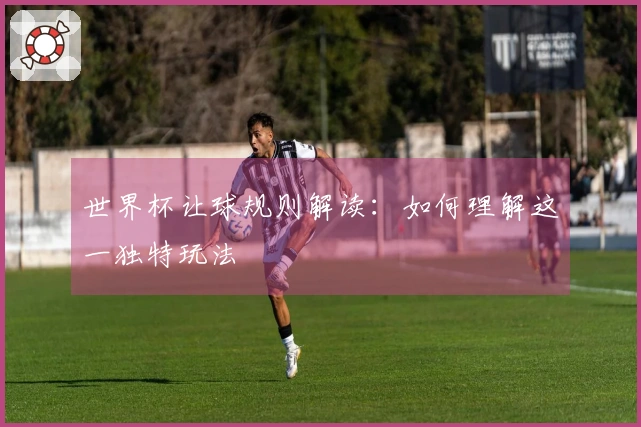 世界杯让球规则解读：如何理解这一独特玩法