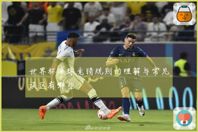 世界杯滚球竞猜规则的理解与常见误区有哪些