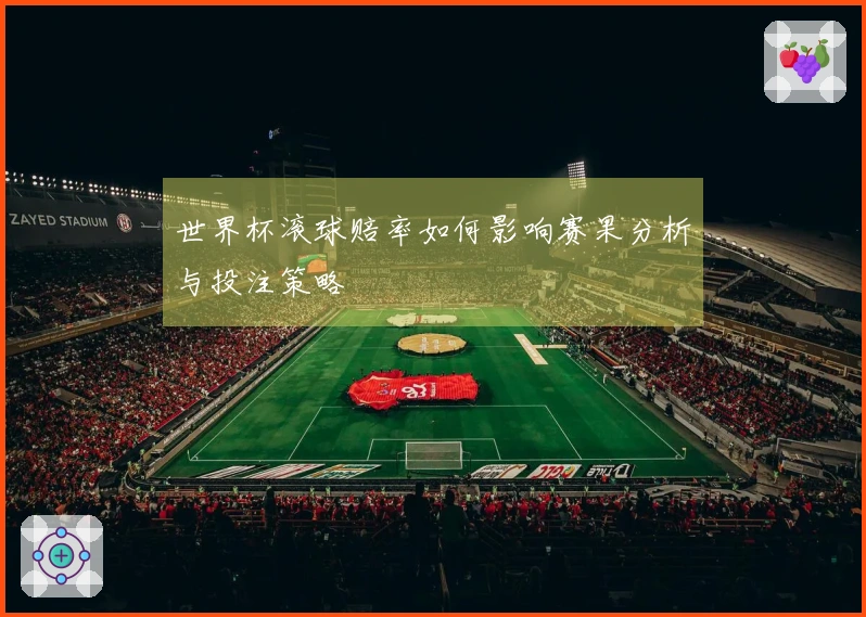 世界杯滚球赔率如何影响赛果分析与投注策略