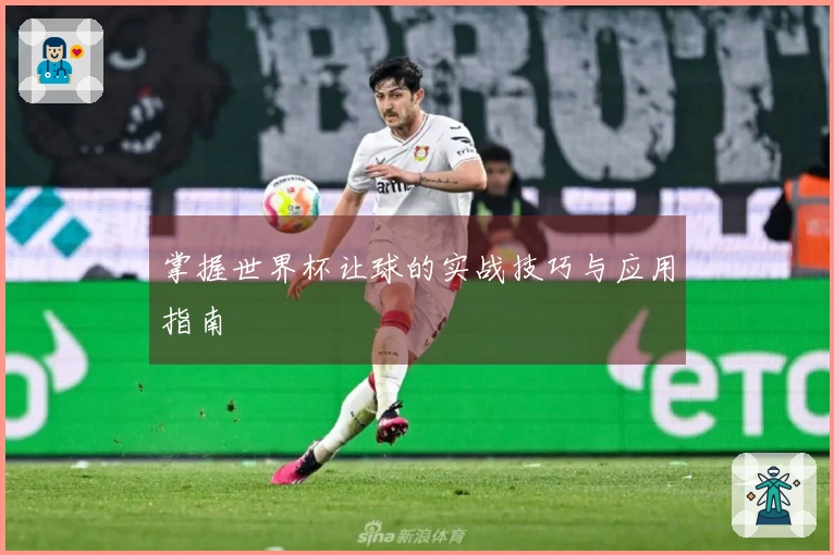 掌握世界杯让球的实战技巧与应用指南