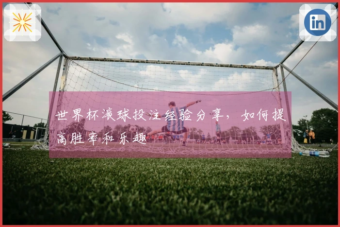 世界杯滚球投注经验分享，如何提高胜率和乐趣