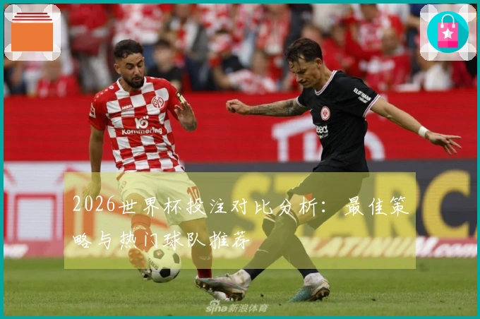 2026世界杯投注对比分析：最佳策略与热门球队推荐
