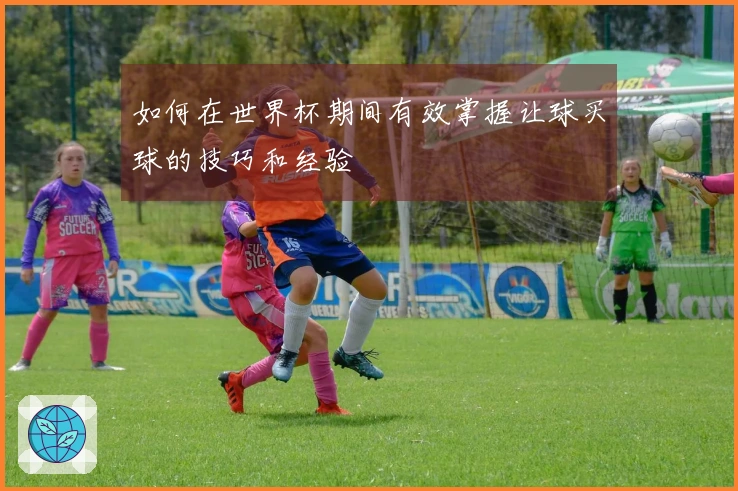 如何在世界杯期间有效掌握让球买球的技巧和经验