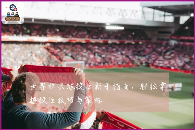 世界杯买球投注新手指南，轻松掌握投注技巧与策略