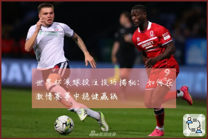 世界杯滚球投注技巧揭秘：如何在激情赛事中稳健赢钱