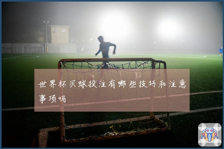 世界杯买球投注有哪些技巧和注意事项吗