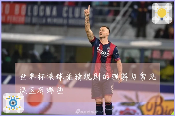 世界杯滚球竞猜规则的理解与常见误区有哪些