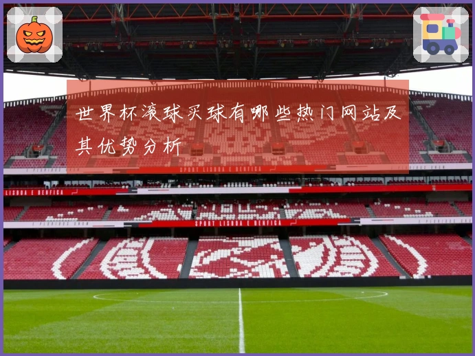 世界杯滚球买球有哪些热门网站及其优势分析