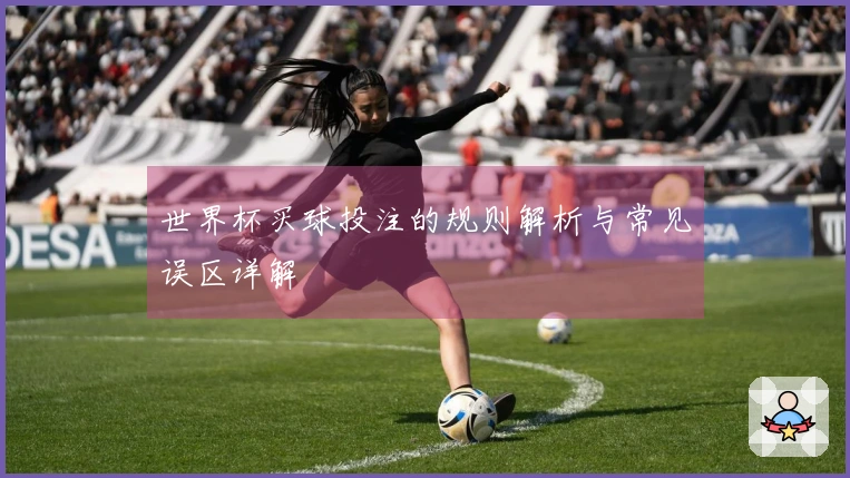 世界杯买球投注的规则解析与常见误区详解