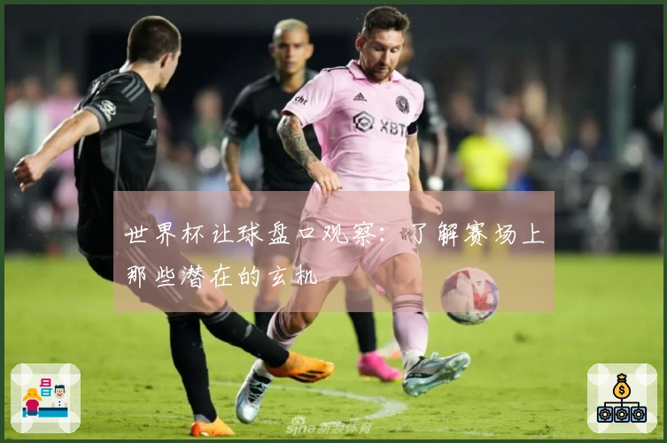 世界杯让球盘口观察：了解赛场上那些潜在的玄机