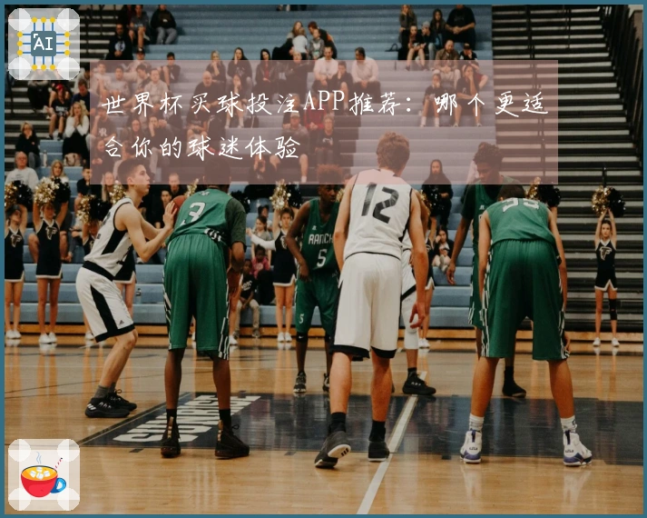 世界杯买球投注APP推荐：哪个更适合你的球迷体验