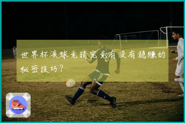 世界杯滚球竞猜究竟有没有稳赚的秘密技巧？